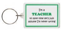 Funny Keyring - I'm a Teacher to save time letâ€™s just assume Iâ€™m never wrong