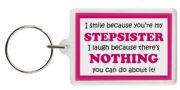 Funny Keyring - I smile because your my Stepsister I laugh because there's nothing you can do about it!