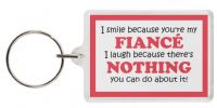Funny Keyring - I smile because you're my FIANCÃ‰ I laugh because there's NOTHING you can do about it!