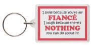 Funny Keyring - I smile because you're my FIANCÉ I laugh because there's NOTHING you can do about it!