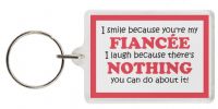 Funny Keyring - I smile because you're my FIANCÃ‰E I laugh because there's NOTHING you can do about it!