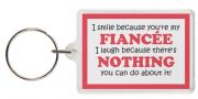 Funny Keyring - I smile because you're my FIANCÉE I laugh because there's NOTHING you can do about it!
