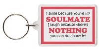 Funny Keyring - I smile because you're my SOULMATE I laugh because there's NOTHING you can do about it!